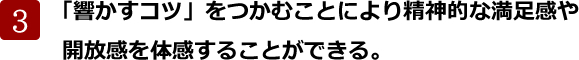 「響かすコツ」をつかむことにより精神的な満足感や
開放感を体感することができる。